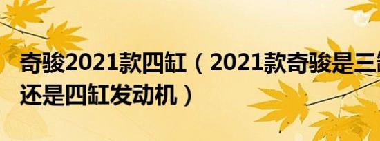 奇骏2021款四缸（2021款奇骏是三缸发动机还是四缸发动机）