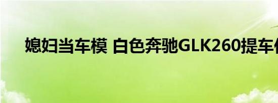 媳妇当车模 白色奔驰GLK260提车作业