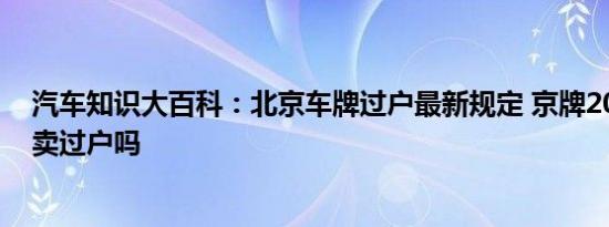 汽车知识大百科：北京车牌过户最新规定 京牌2018开放买卖过户吗 