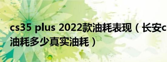 cs35 plus 2022款油耗表现（长安cs35plus油耗多少真实油耗）