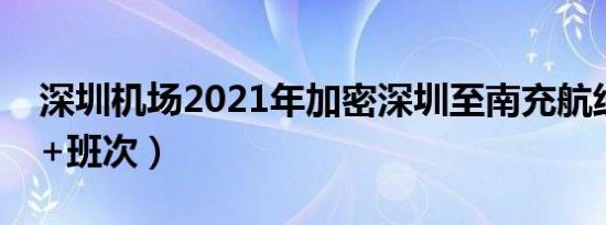 深圳机场2021年加密深圳至南充航线（时间+班次）