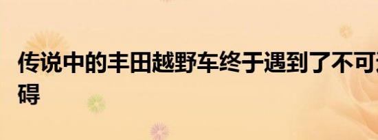 传说中的丰田越野车终于遇到了不可逾越的障碍