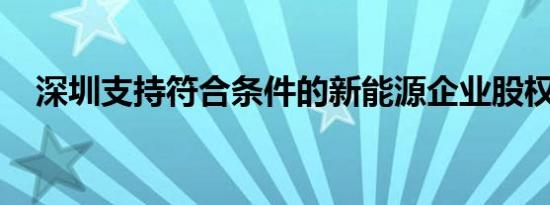 深圳支持符合条件的新能源企业股权融资