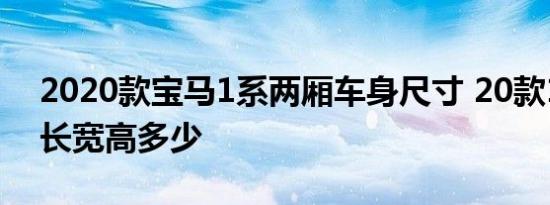 2020款宝马1系两厢车身尺寸 20款1系两厢长宽高多少 