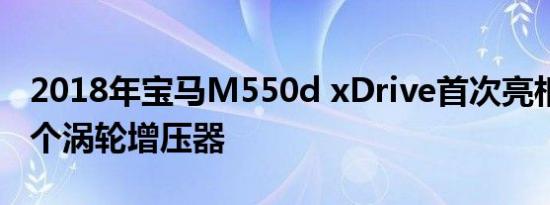 2018年宝马M550d xDrive首次亮相 配备四个涡轮增压器