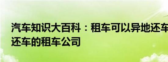 汽车知识大百科：租车可以异地还车吗 异地还车的租车公司