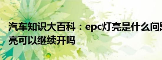 汽车知识大百科：epc灯亮是什么问题 epc灯亮可以继续开吗