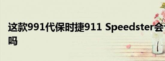 这款991代保时捷911 Speedster会让您心动吗