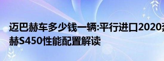 迈巴赫车多少钱一辆:平行进口2020奔驰迈巴赫S450性能配置解读