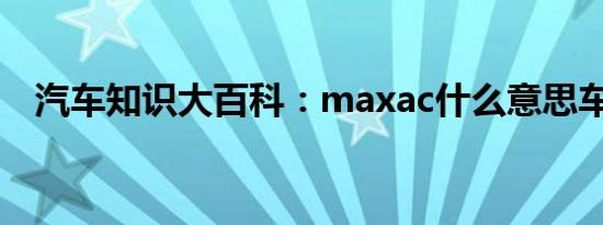 汽车知识大百科：maxac什么意思车上的