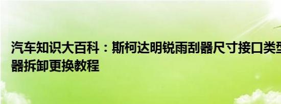 汽车知识大百科：斯柯达明锐雨刮器尺寸接口类型 明锐雨刮器拆卸更换教程