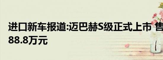 进口新车报道:迈巴赫S级正式上市 售143.8-288.8万元