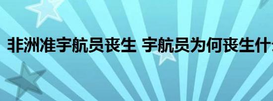 非洲准宇航员丧生 宇航员为何丧生什么原因