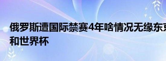 俄罗斯遭国际禁赛4年啥情况无缘东京奥运会和世界杯