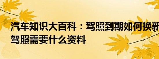 汽车知识大百科：驾照到期如何换新证 更换驾照需要什么资料