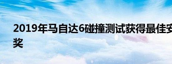 2019年马自达6碰撞测试获得最佳安全选择奖