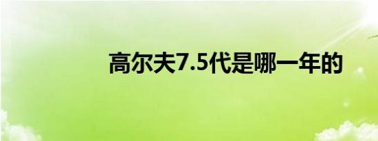 高尔夫7.5代是哪一年的