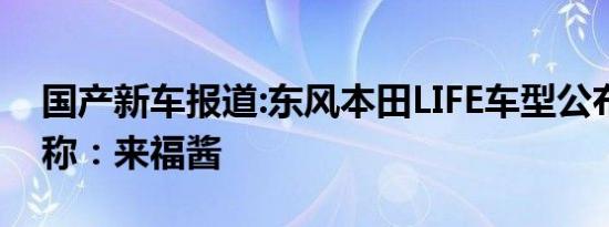 国产新车报道:东风本田LIFE车型公布官方昵称：来福酱