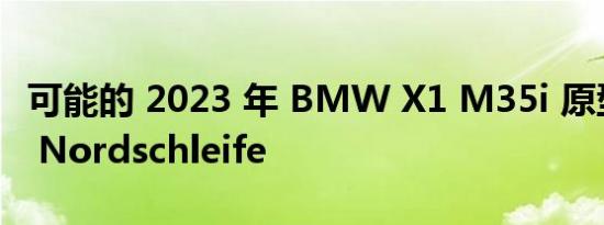 可能的 2023 年 BMW X1 M35i 原型车袭击 Nordschleife