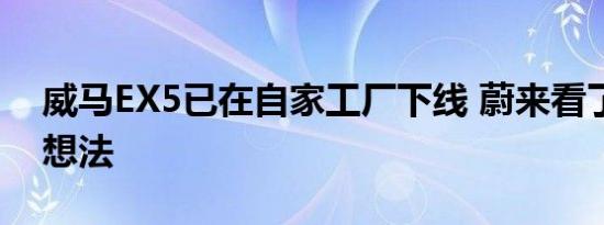 威马EX5已在自家工厂下线 蔚来看了有什么想法