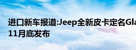 进口新车报道:Jeep全新皮卡定名Gladiator 11月底发布