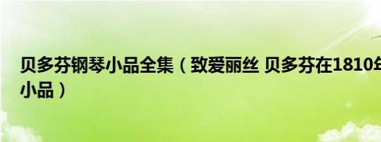 贝多芬钢琴小品全集（致爱丽丝 贝多芬在1810年所作钢琴小品）