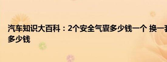 汽车知识大百科：2个安全气囊多少钱一个 换一套安全气囊多少钱