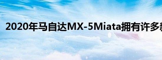 2020年马自达MX-5Miata拥有许多新功能