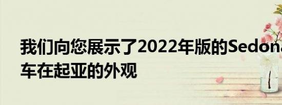 我们向您展示了2022年版的Sedona小型货车在起亚的外观