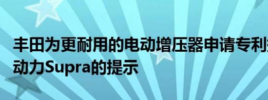 丰田为更耐用的电动增压器申请专利提供混合动力Supra的提示