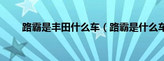 路霸是丰田什么车（路霸是什么车）