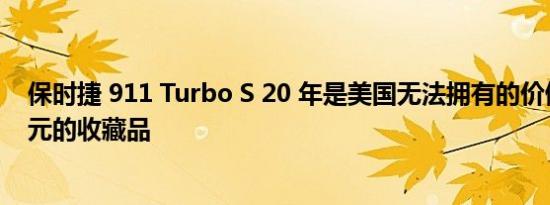 保时捷 911 Turbo S 20 年是美国无法拥有的价值 48 万美元的收藏品