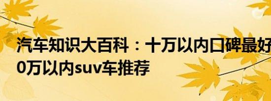 汽车知识大百科：十万以内口碑最好的suv 10万以内suv车推荐