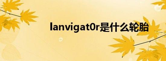 lanvigat0r是什么轮胎