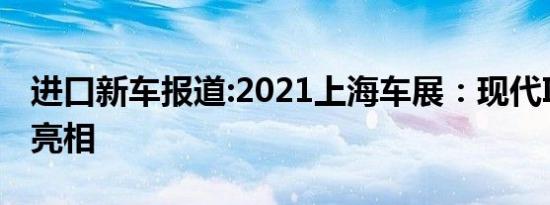 进口新车报道:2021上海车展：现代IONIQ 5亮相