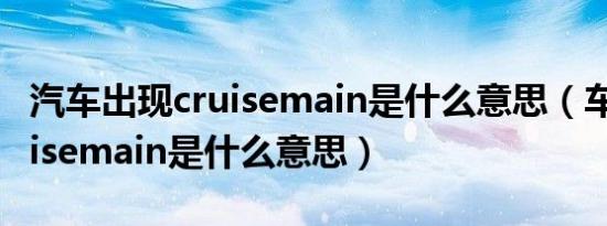 汽车出现cruisemain是什么意思（车上的cruisemain是什么意思）