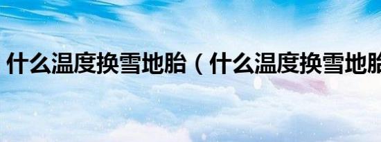 什么温度换雪地胎（什么温度换雪地胎合适）