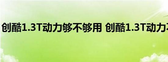 创酷1.3T动力够不够用 创酷1.3T动力不足吗 