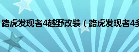 路虎发现者4越野改装（路虎发现者4多少钱）