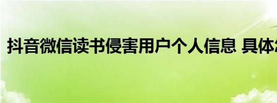 抖音微信读书侵害用户个人信息 具体怎样的