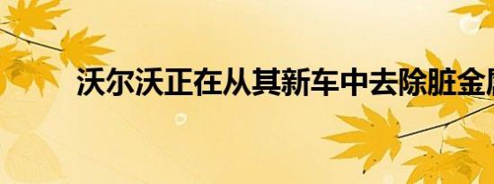 沃尔沃正在从其新车中去除脏金属