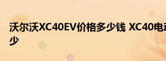 沃尔沃XC40EV价格多少钱 XC40电动售价多少