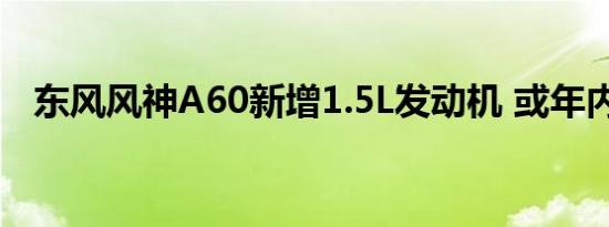 东风风神A60新增1.5L发动机 或年内上市