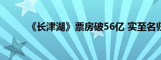 《长津湖》票房破56亿 实至名归