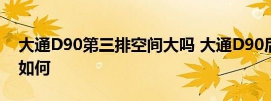 大通D90第三排空间大吗 大通D90后排空间如何