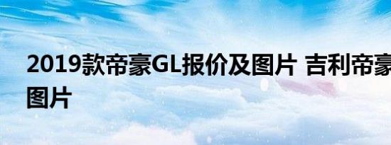 2019款帝豪GL报价及图片 吉利帝豪GL报价图片