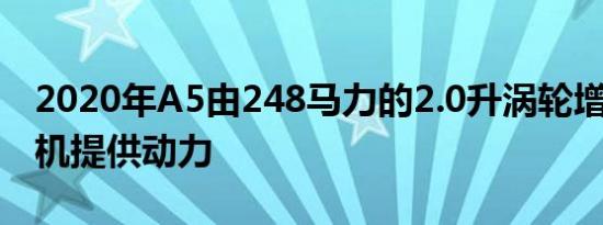 2020年A5由248马力的2.0升涡轮增压4发动机提供动力