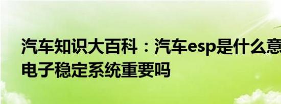 汽车知识大百科：汽车esp是什么意思 车身电子稳定系统重要吗