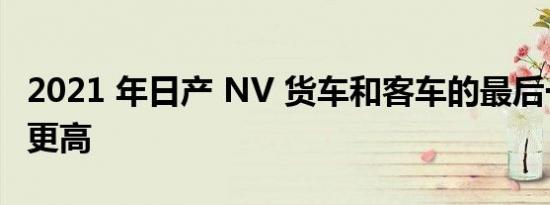 2021 年日产 NV 货车和客车的最后一年成本更高