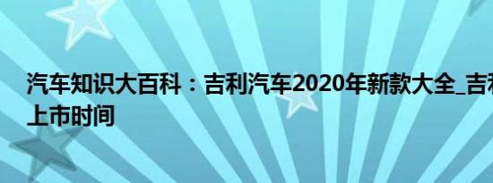 汽车知识大百科：吉利汽车2020年新款大全_吉利新款suv上市时间